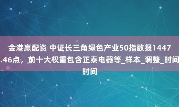 金港赢配资 中证长三角绿色产业50指数报1447.46点，前十大权重包含正泰电器等_样本_调整_时间