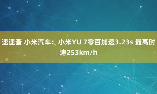 速速查 小米汽车：小米YU 7零百加速3.23s 最高时速253km/h