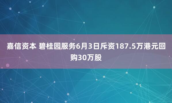 嘉信资本 碧桂园服务6月3日斥资187.5万港元回购30万股