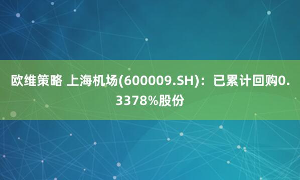 欧维策略 上海机场(600009.SH)：已累计回购0.3378%股份
