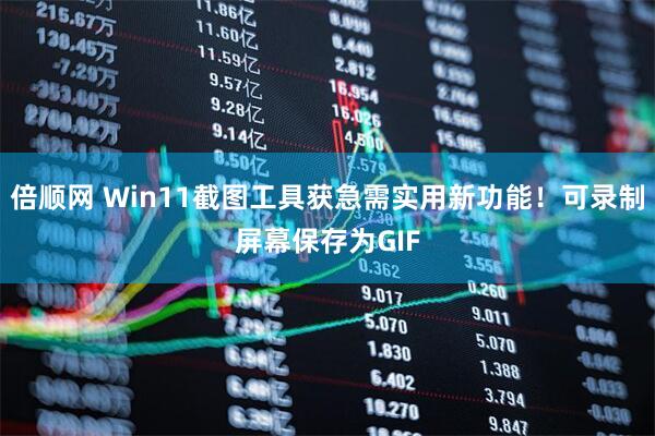 倍顺网 Win11截图工具获急需实用新功能！可录制屏幕保存为GIF