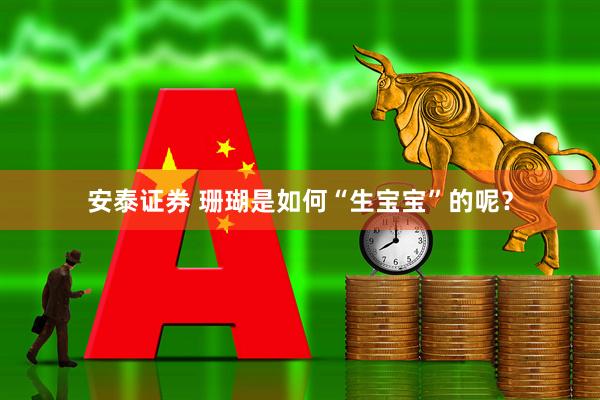 安泰证券 珊瑚是如何“生宝宝”的呢？