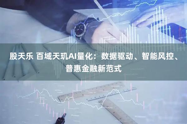 股天乐 百域天玑AI量化：数据驱动、智能风控、普惠金融新范式