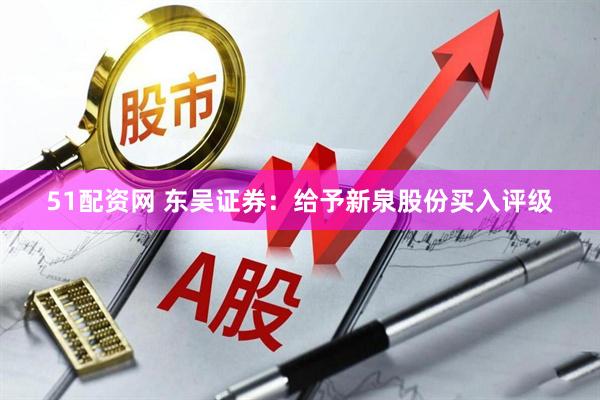 51配资网 东吴证券：给予新泉股份买入评级