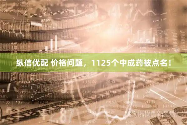 纵信优配 价格问题，1125个中成药被点名！