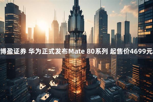 博盈证券 华为正式发布Mate 80系列 起售价4699元