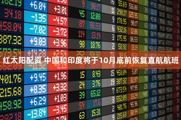 红太阳配资 中国和印度将于10月底前恢复直航航班