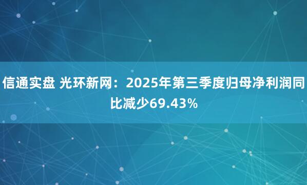 信通实盘 光环新网：2025年第三季度归母净利润同比减少69.43%