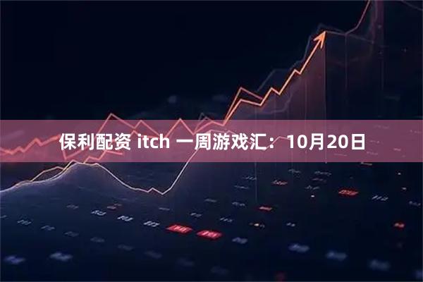 保利配资 itch 一周游戏汇：10月20日
