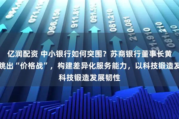 亿润配资 中小银行如何突围?苏商银行董事长黄金老:跳出“价格战”,构建差异化服务能力,以科技锻造发展韧性