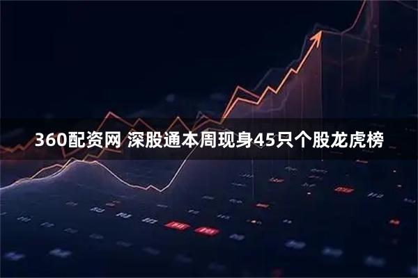 360配资网 深股通本周现身45只个股龙虎榜