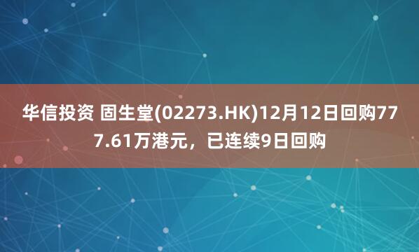 华信投资 固生堂(02273.HK)12月12日回购777.61万港元,已连续9日回购