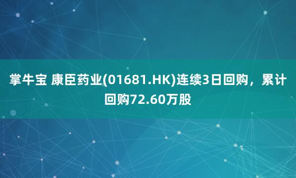 掌牛宝 康臣药业(01681.HK)连续3日回购,累计回购72.60万股
