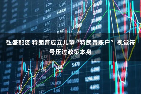 弘盛配资 特朗普成立儿童“特朗普账户” 视觉符号压过政策本身