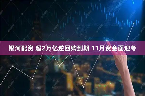 银河配资 超2万亿逆回购到期 11月资金面迎考