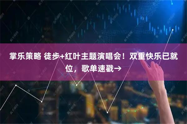 掌乐策略 徒步+红叶主题演唱会！双重快乐已就位，歌单速戳→