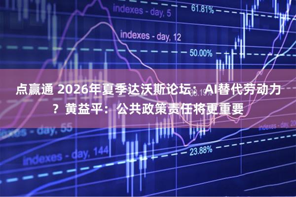 点赢通 2026年夏季达沃斯论坛：AI替代劳动力？黄益平：公共政策责任将更重要